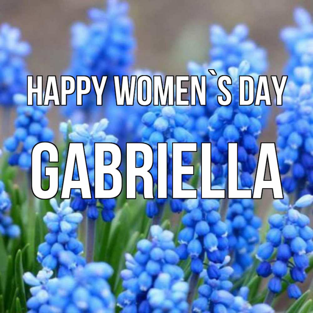 Greetings card с именем, Gabriella happy women`s day Поздравительная открытка для женщин с цветами на праздничную дату Greetings with text for free download 